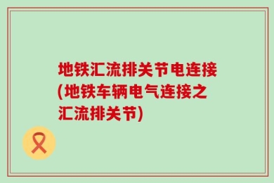 地铁汇流排关节电连接(地铁车辆电气连接之汇流排关节)