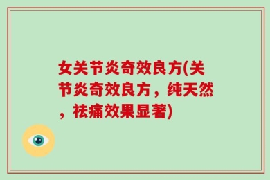 女关节炎奇效良方(关节炎奇效良方，纯天然，祛痛效果显著)