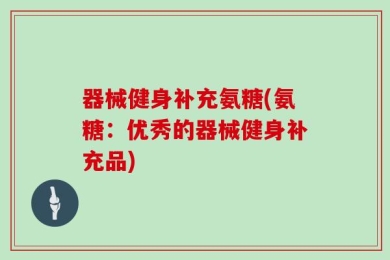 器械健身补充氨糖(氨糖：优秀的器械健身补充品)