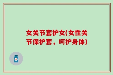 女关节套护女(女性关节保护套，呵护身体)