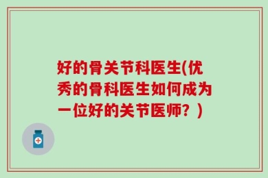 好的骨关节科医生(优秀的骨科医生如何成为一位好的关节医师？)