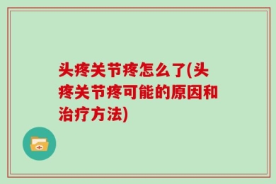头疼关节疼怎么了(头疼关节疼可能的原因和治疗方法)