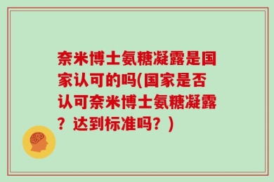 奈米博士氨糖凝露是国家认可的吗(国家是否认可奈米博士氨糖凝露？达到标准吗？)