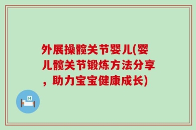 外展操髋关节婴儿(婴儿髋关节锻炼方法分享，助力宝宝健康成长)
