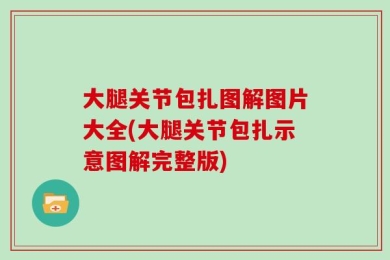 大腿关节包扎图解图片大全(大腿关节包扎示意图解完整版)