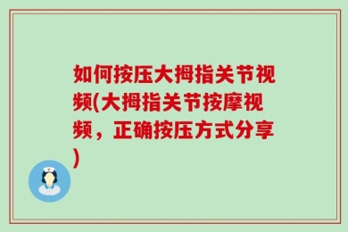 如何按压大拇指关节视频(大拇指关节按摩视频，正确按压方式分享)