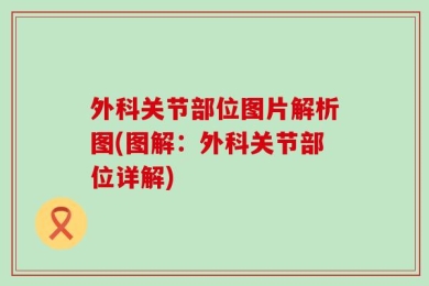 外科关节部位图片解析图(图解：外科关节部位详解)