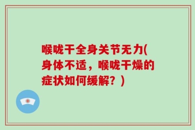 喉咙干全身关节无力(身体不适，喉咙干燥的症状如何缓解？)