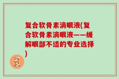 复合软骨素滴眼液(复合软骨素滴眼液——缓解眼部不适的专业选择)