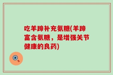 吃羊蹄补充氨糖(羊蹄富含氨糖，是增强关节健康的良药)