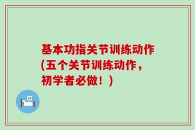 基本功指关节训练动作(五个关节训练动作，初学者必做！)