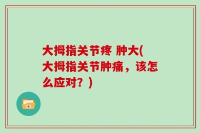 大拇指关节疼 肿大(大拇指关节肿痛，该怎么应对？)