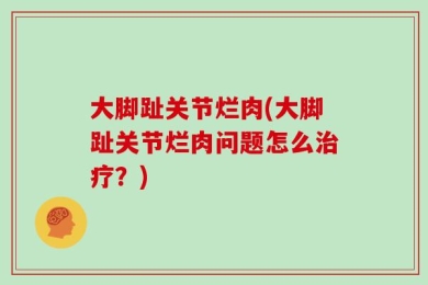 大脚趾关节烂肉(大脚趾关节烂肉问题怎么治疗？)
