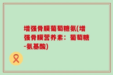 增强骨膜葡萄糖氨(增强骨膜营养素：葡萄糖-氨基酸)