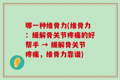 哪一种维骨力(维骨力：缓解骨关节疼痛的好帮手 → 缓解骨关节疼痛，维骨力靠谱)