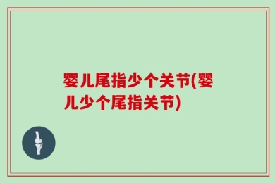 婴儿尾指少个关节(婴儿少个尾指关节)