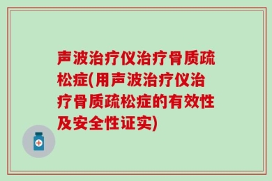 声波治疗仪治疗骨质疏松症(用声波治疗仪治疗骨质疏松症的有效性及安全性证实)