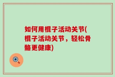 如何用棍子活动关节(棍子活动关节，轻松骨骼更健康)