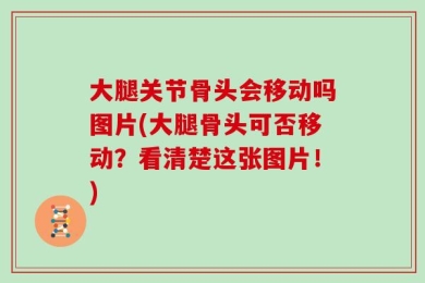 大腿关节骨头会移动吗图片(大腿骨头可否移动？看清楚这张图片！)