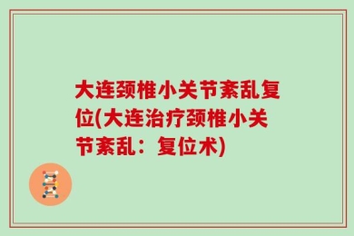 大连颈椎小关节紊乱复位(大连治疗颈椎小关节紊乱：复位术)