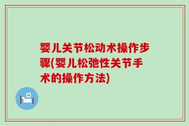 婴儿关节松动术操作步骤(婴儿松弛性关节手术的操作方法)