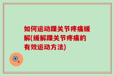 如何运动踝关节疼痛缓解(缓解踝关节疼痛的有效运动方法)