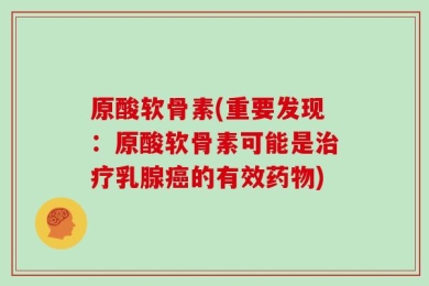 原酸软骨素(重要发现：原酸软骨素可能是治疗乳腺癌的有效药物)