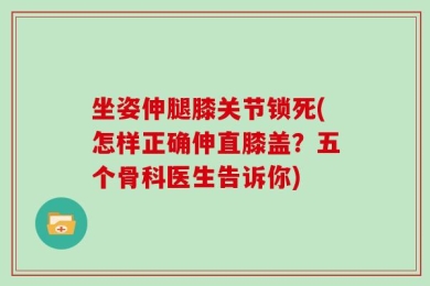 坐姿伸腿膝关节锁死(怎样正确伸直膝盖？五个骨科医生告诉你)