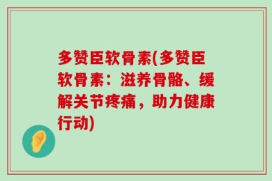 多赞臣软骨素(多赞臣软骨素：滋养骨骼、缓解关节疼痛，助力健康行动)