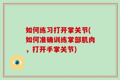 如何练习打开掌关节(如何准确训练掌部肌肉，打开手掌关节)