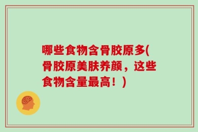 哪些食物含骨胶原多(骨胶原美肤养颜，这些食物含量最高！)