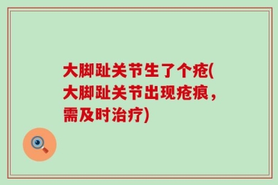 大脚趾关节生了个疮(大脚趾关节出现疮痕，需及时治疗)