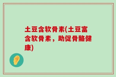 土豆含软骨素(土豆富含软骨素，助促骨骼健康)