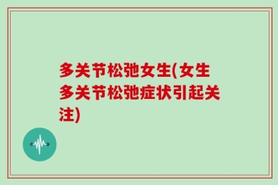 多关节松弛女生(女生多关节松弛症状引起关注)