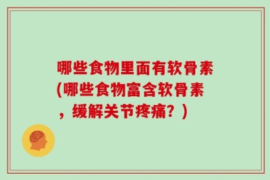 哪些食物里面有软骨素(哪些食物富含软骨素，缓解关节疼痛？)