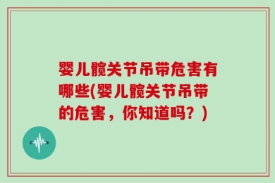 婴儿髋关节吊带危害有哪些(婴儿髋关节吊带的危害，你知道吗？)