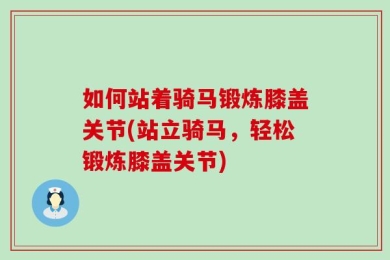 如何站着骑马锻炼膝盖关节(站立骑马，轻松锻炼膝盖关节)
