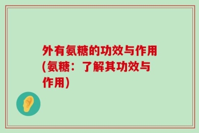 外有氨糖的功效与作用(氨糖：了解其功效与作用)