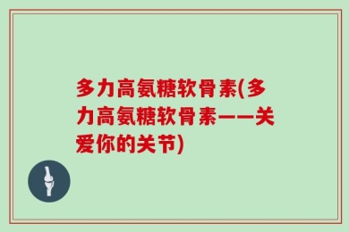 多力高氨糖软骨素(多力高氨糖软骨素——关爱你的关节)