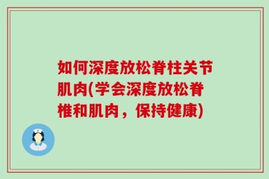 如何深度放松脊柱关节肌肉(学会深度放松脊椎和肌肉，保持健康)