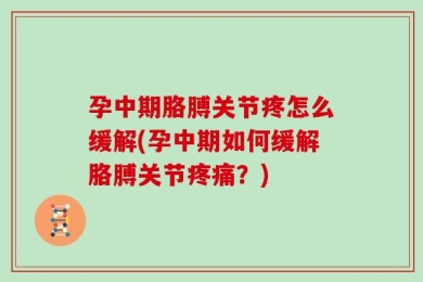 孕中期胳膊关节疼怎么缓解(孕中期如何缓解胳膊关节疼痛？)