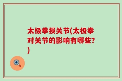 太极拳损关节(太极拳对关节的影响有哪些？)