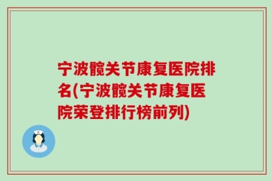 宁波髋关节康复医院排名(宁波髋关节康复医院荣登排行榜前列)
