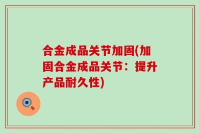 合金成品关节加固(加固合金成品关节：提升产品耐久性)