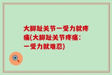 大脚趾关节一受力就疼痛(大脚趾关节疼痛：一受力就难忍)