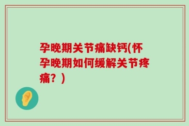 孕晚期关节痛缺钙(怀孕晚期如何缓解关节疼痛？)