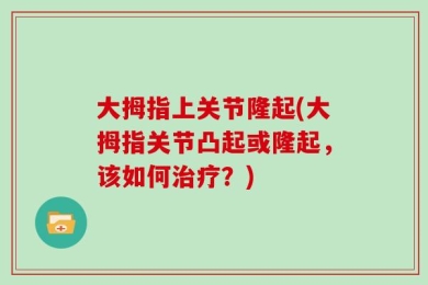 大拇指上关节隆起(大拇指关节凸起或隆起，该如何治疗？)