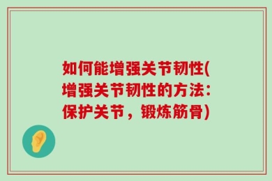 如何能增强关节韧性(增强关节韧性的方法：保护关节，锻炼筋骨)