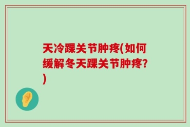 天冷踝关节肿疼(如何缓解冬天踝关节肿疼？)