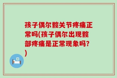 孩子偶尔髋关节疼痛正常吗(孩子偶尔出现髋部疼痛是正常现象吗？)